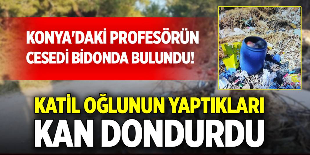 Konya'daki profesörün cesedi bidonda bulundu! Katil oğlunun yaptıkları kan dondurdu 1