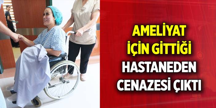 Liposuction ameliyatı için gittiği özel hastaneden cenazesi çıktı