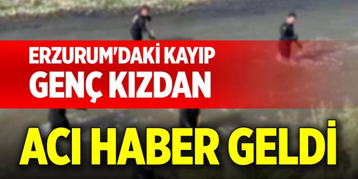 Erzurum'daki kayıp genç kızdan acı haber geldi