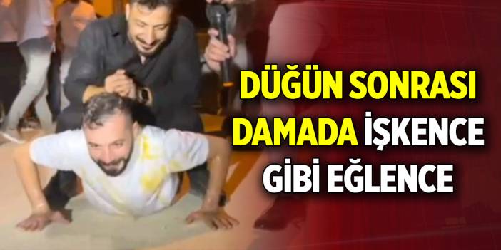 Düğün sonrası damada işkence gibi eğlence