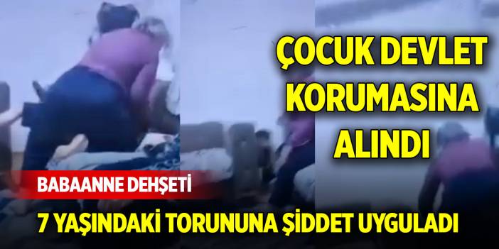 Babaannesi tarafından darbedilen çocuk, devlet korumasına alındı