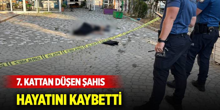 7. kattan düşen şahıs hayatını kaybetti