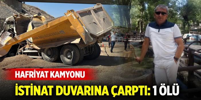 Kontrolden çıkan hafriyat kamyonu istinat duvarına çarptı: 1 ölü