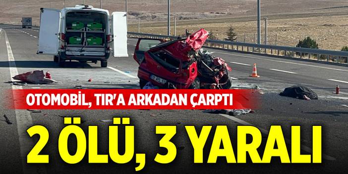 Otomobil, TIR'a arkadan çarptı: 2 ölü, 3 yaralı