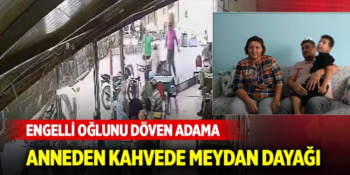 Engelli oğlunu döven adama, anneden kahvede meydan dayağı