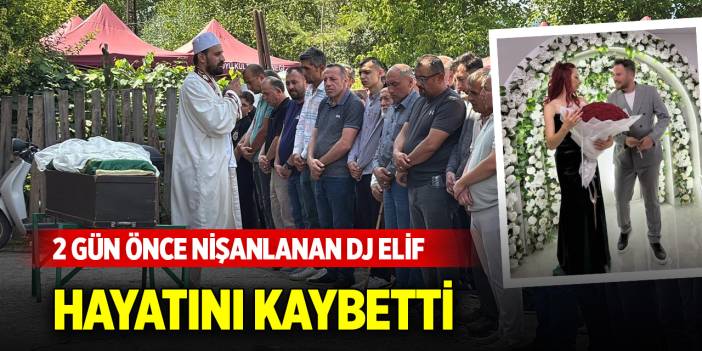 2 gün önce nişanlanan DJ Elif hayatını kaybetti