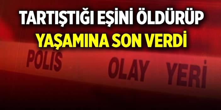 Tartıştığı eşini öldürüp, yaşamına son verdi