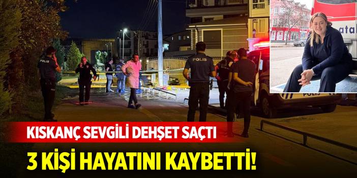 Kıskanç sevgili dehşet saçtı: 3 ölü