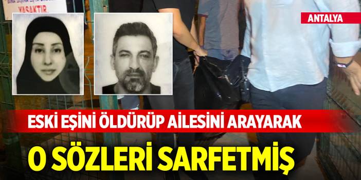 Yer Antalya... Eski eşini öldürüp ailesini arayarak o sözleri sarfetmiş