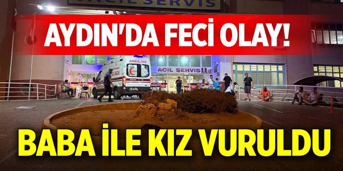 Aydın'da feci olay! Baba ile kız vuruldu