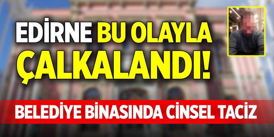 Edirne bu olayla çalkalandı! Belediye binasında cinsel taciz 1