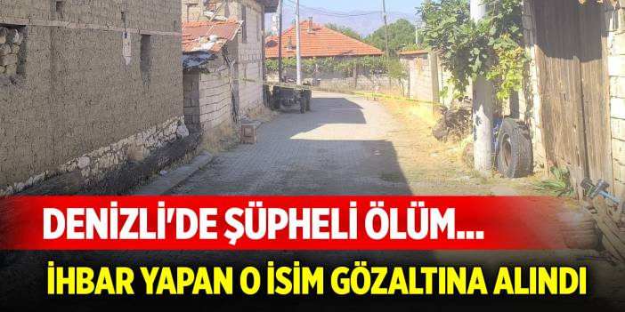 Denizli'de şüpheli ölüm... İhbar yapan o isim gözaltına alındı