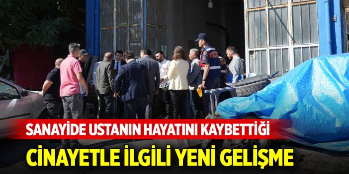 Sanayide ustanın hayatını kaybettiği cinayetle ilgili yeni gelişme