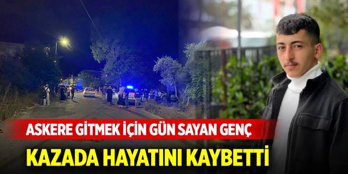Askere gitmek için gün sayan genç, kazada hayatını kaybetti