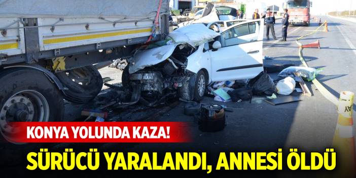 Konya yolunda kaza! Sürücü yaralandı, annesi öldü