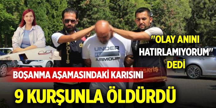 Boşanma aşamasındaki karısını 9 kurşunla öldürdü, "Olay anını hatırlamıyorum" dedi