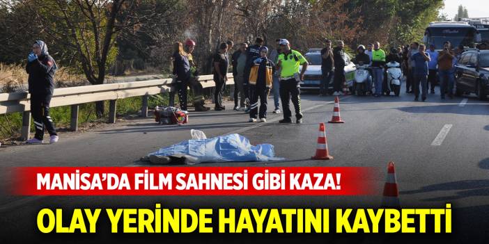 Manisa’da film sahnesi gibi kaza! Olay yerinde hayatını kaybetti