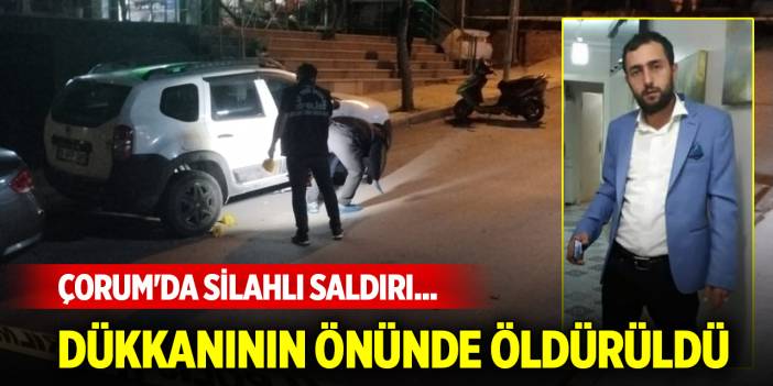 Çorum'da silahlı saldırı... Dükkanının önünde öldürüldü