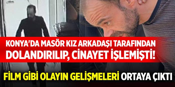 Konya'da masör kız arkadaşı tarafından dolandırılıp, cinayet işlemişti! Film gibi olayın gelişmeleri ortaya çıktı
