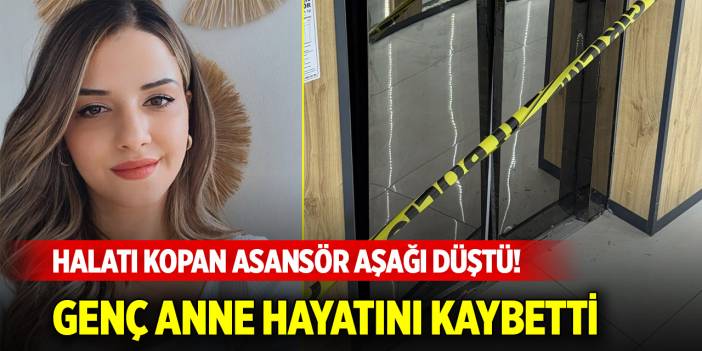 Halatı kopan asansör aşağı düştü! Genç anne hayatını kaybetti