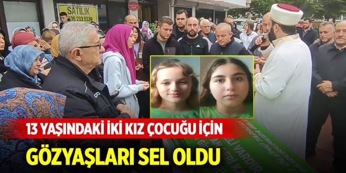 13 yaşındaki iki kız çocuğu için gözyaşları sel oldu