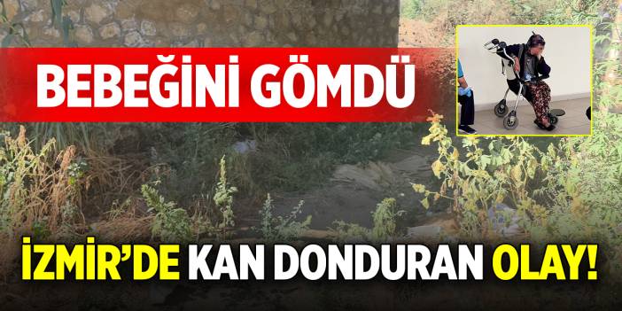 İzmir’de kan donduran olay! Bebeğini gömdü