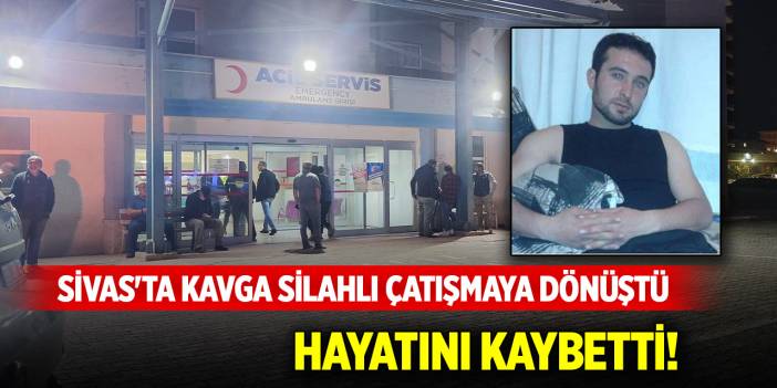 Sivas'ta kavga silahlı çatışmaya dönüştü: 1 ölü, 2 yaralı