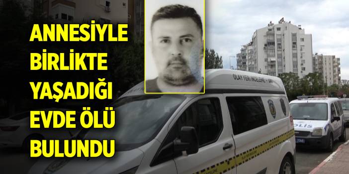 Annesiyle birlikte yaşadığı evde ölü bulundu