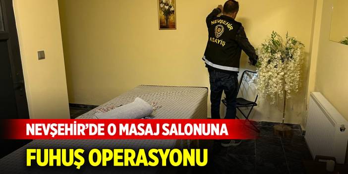 Nevşehir’de o masaj salonuna fuhuş operasyonu