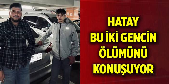 Hatay bu iki gencin ölümünü konuşuyor