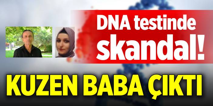 DNA testinde skandal! Kuzen baba çıktı