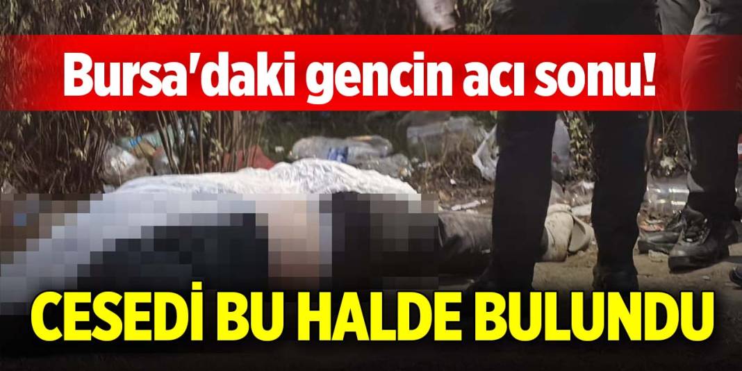 Bursa'daki gencin acı sonu! Cesedi bu halde bulundu 1