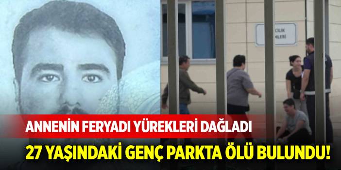 27 yaşındaki genç parkta ölü bulundu! Annenin feryadı yürekleri dağladı