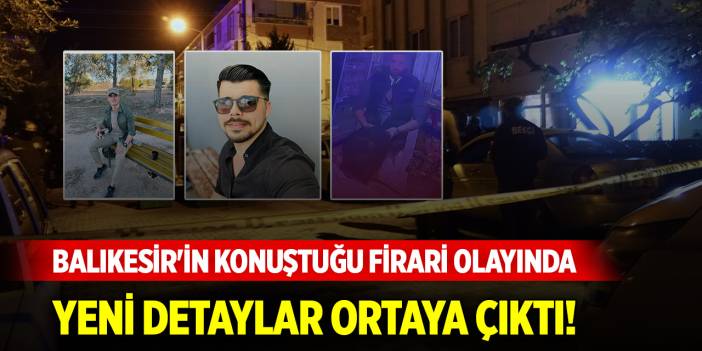 Balıkesir'in konuştuğu firari olayında yeni detaylar ortaya çıktı!