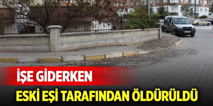 İşe giderken eski eşi tarafından öldürüldü