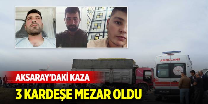 Aksaray'daki kaza 3 kardeşe mezar oldu