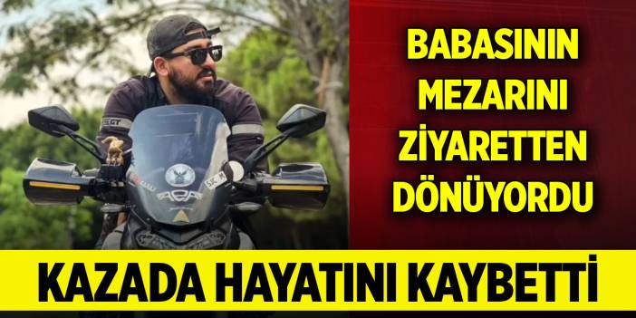 Babasının mezarını ziyaretten dönerken geçirdiği kazada hayatını kaybetti
