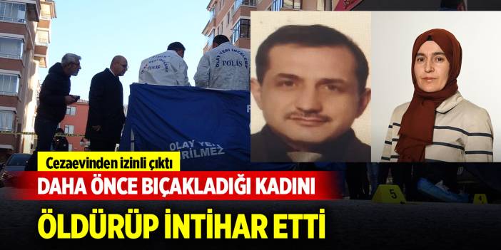 Cezaevinden izinli çıktı, daha önce bıçakladığı kadını öldürüp intihar etti