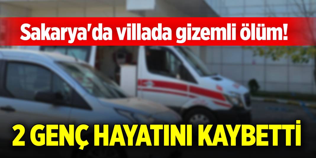 Sakarya'da villada gizemli ölüm! 2 genç hayatını kaybetti 1