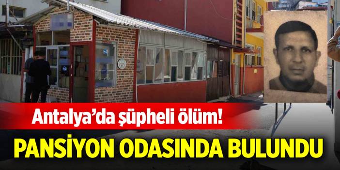 Antalya’da şüpheli ölüm! Pansiyon odasında bulundu