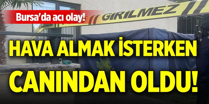 Bursa'da acı olay! Hava almak isterken canından oldu