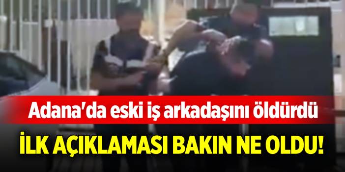 Adana'da eski iş arkadaşını öldürdü, ilk açıklaması bakın ne oldu!