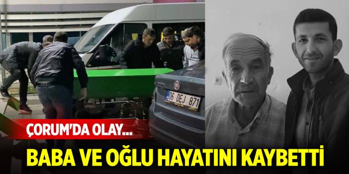 Çorum'da olay... Baba ve oğlu hayatını kaybetti