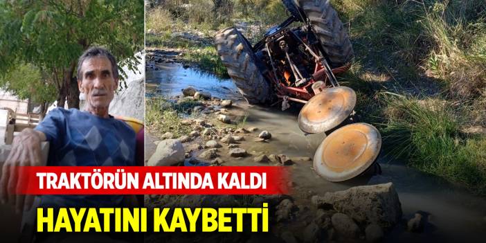 Devrilen traktörün altında kalan sürücü hayatını kaybetti