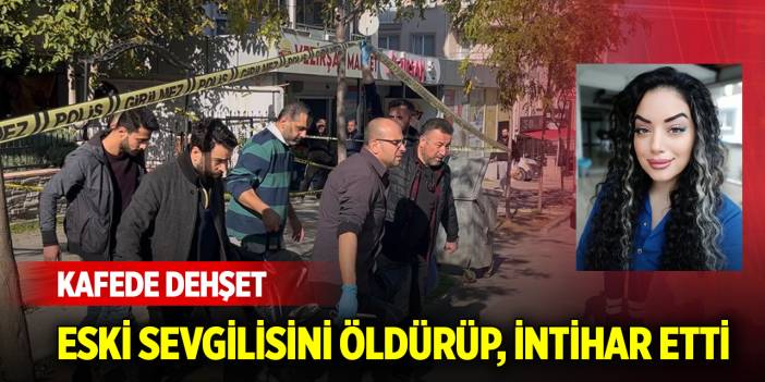 Kafede dehşet: Eski sevgilisini öldürüp, intihar etti
