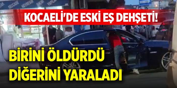 Kocaeli'de eski eş dehşeti! Birini öldürdü, diğerini yaraladı