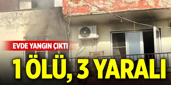 Evde yangın çıktı: 1 ölü, 3 yaralı