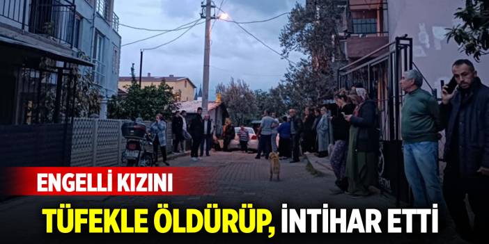 Engelli kızını pompalı tüfekle öldürüp, intihar etti