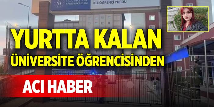 Yurtta kalan üniversite öğrencisinden acı haber