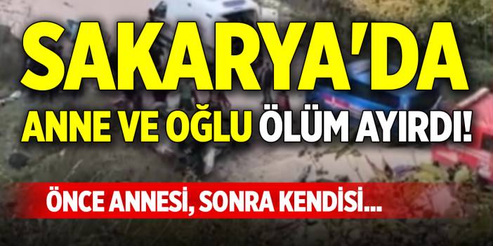 Sakarya'da anne ve oğlu ölüm ayırdı! Önce annesi, sonra kendisi...